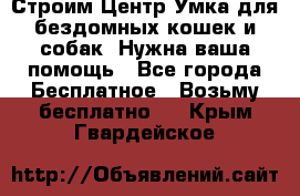 Строим Центр Умка для бездомных кошек и собак! Нужна ваша помощь - Все города Бесплатное » Возьму бесплатно   . Крым,Гвардейское